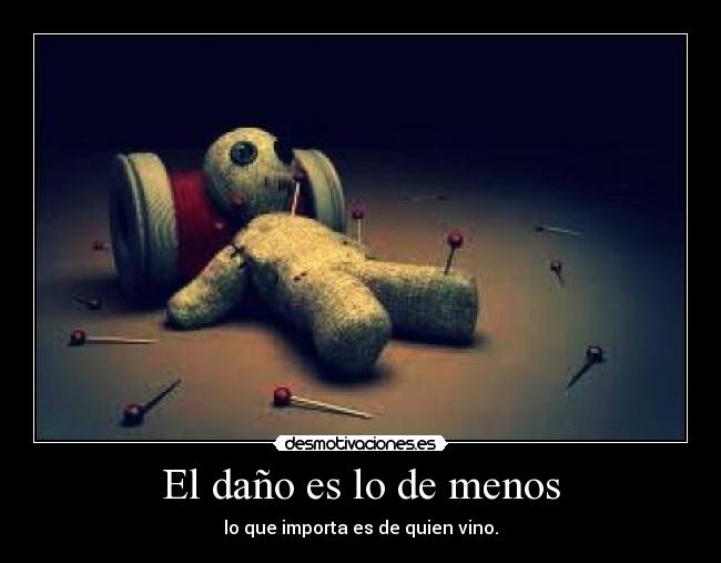 El daño es lo de menos - lo que importa es de quien vino.