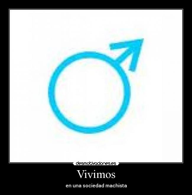 Vivimos - en una sociedad machista