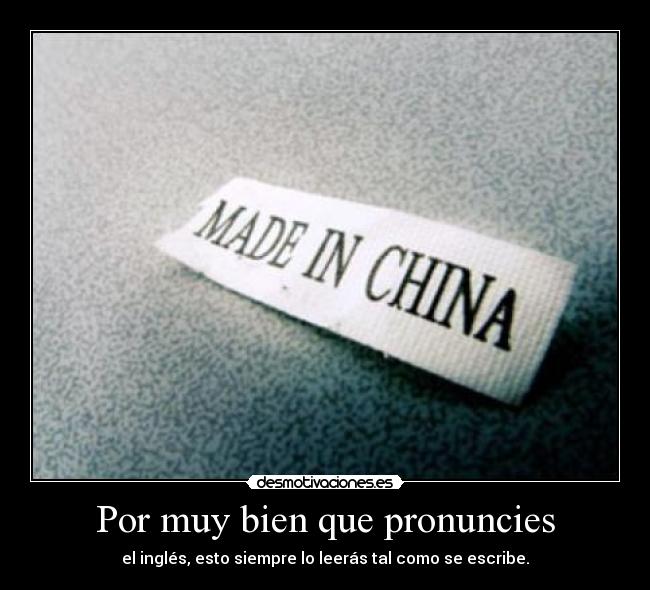 Por muy bien que pronuncies - el inglés, esto siempre lo leerás tal como se escribe.