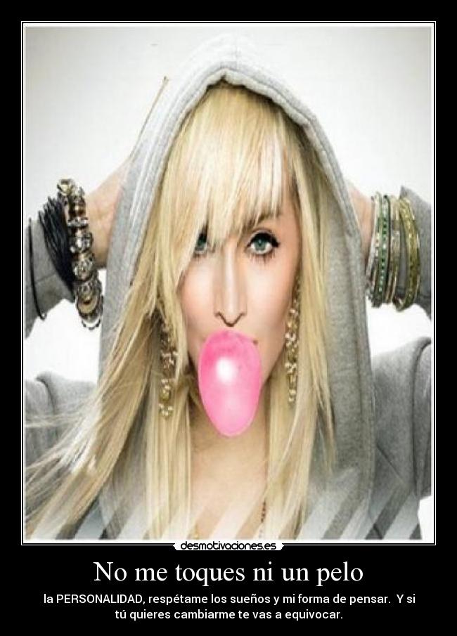 No me toques ni un pelo - la PERSONALIDAD, respétame los sueños y mi forma de pensar. Y si
tú quieres cambiarme te vas a equivocar.