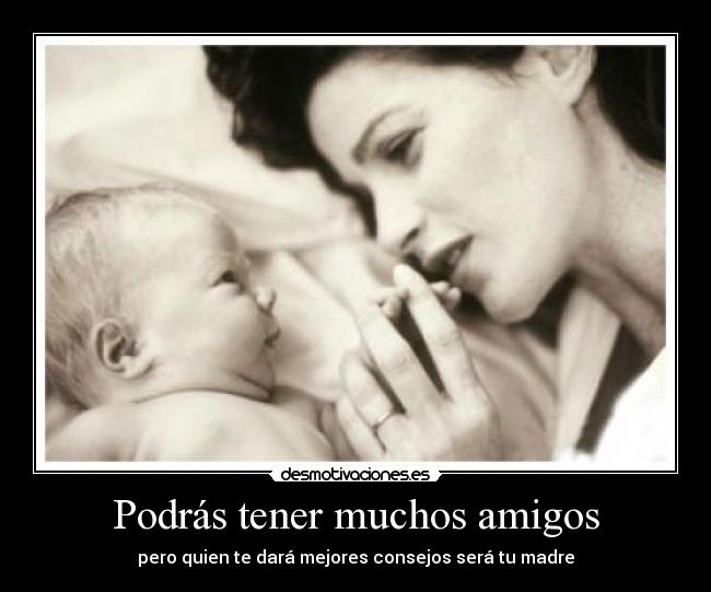 Podrás tener muchos amigos - pero quien te dará mejores consejos será tu madre