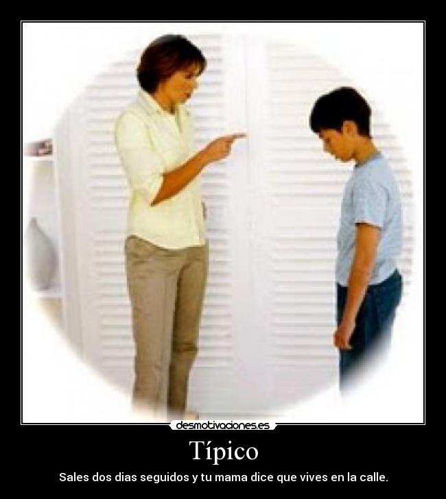 Típico - Sales dos dias seguidos y tu mama dice que vives en la calle.