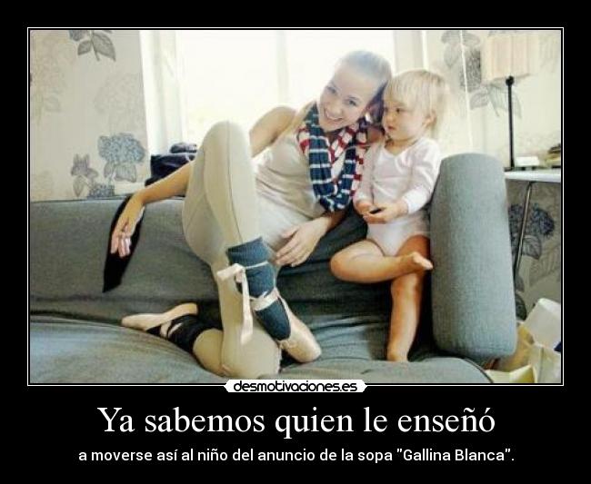 Ya sabemos quien le enseñó - a moverse así al niño del anuncio de la sopa Gallina Blanca.