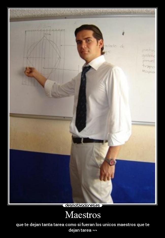 Maestros - que te dejan tanta tarea como si fueran los unicos maestros que te dejan tarea ¬¬