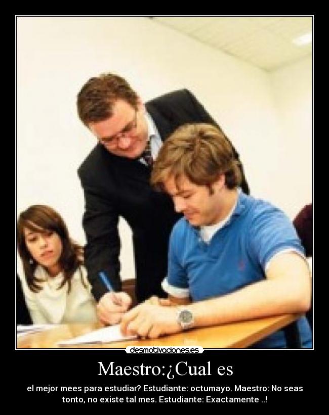 Maestro:¿Cual es - el mejor mees para estudiar? Estudiante: octumayo. Maestro: No seas
tonto, no existe tal mes. Estudiante: Exactamente ..!
