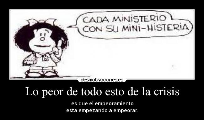 Lo peor de todo esto de la crisis - es que el empeoramiento
esta empezando a empeorar.