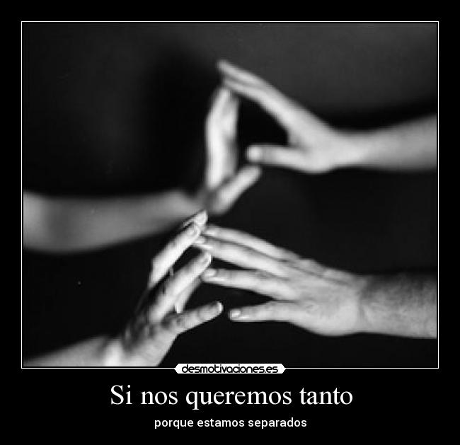 Si nos queremos tanto - porque estamos separados