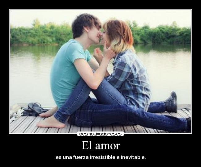 El amor - es una fuerza irresistible e inevitable.
