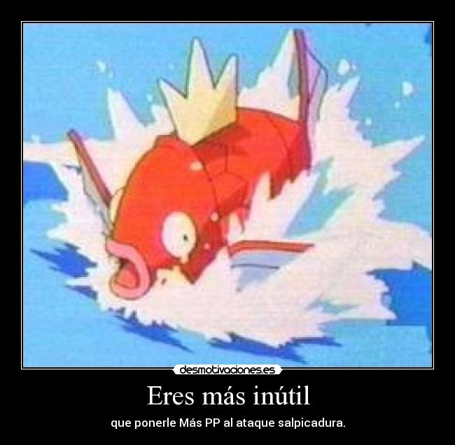 Eres más inútil - que ponerle Más PP al ataque salpicadura.