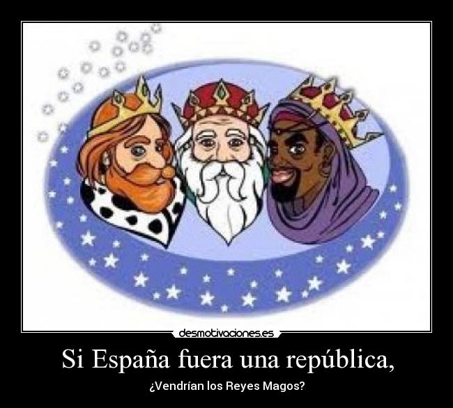 Si España fuera una república, - ¿Vendrían los Reyes Magos?