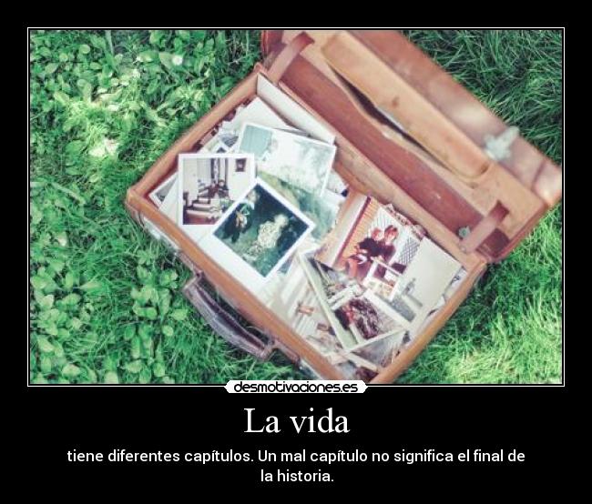 La vida - tiene diferentes capítulos. Un mal capítulo no significa el final de la historia.