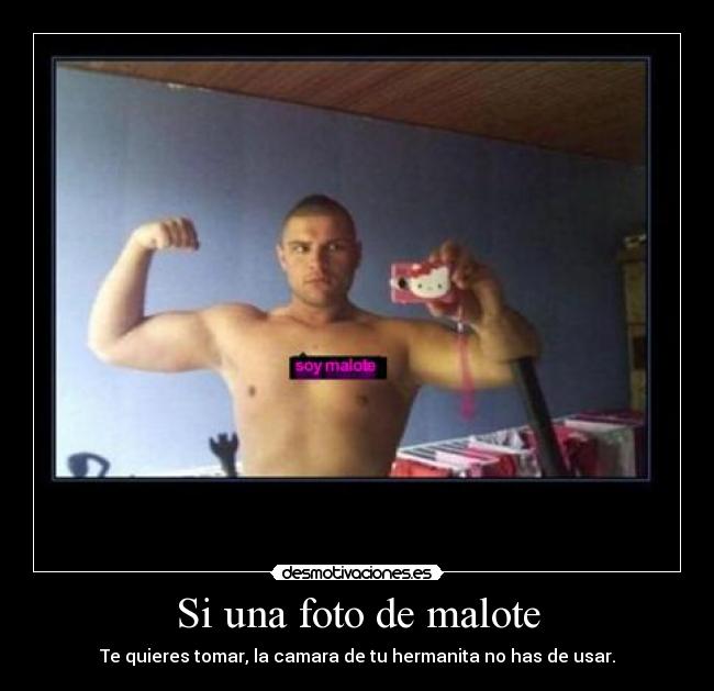 Si una foto de malote - Te quieres tomar, la camara de tu hermanita no has de usar.