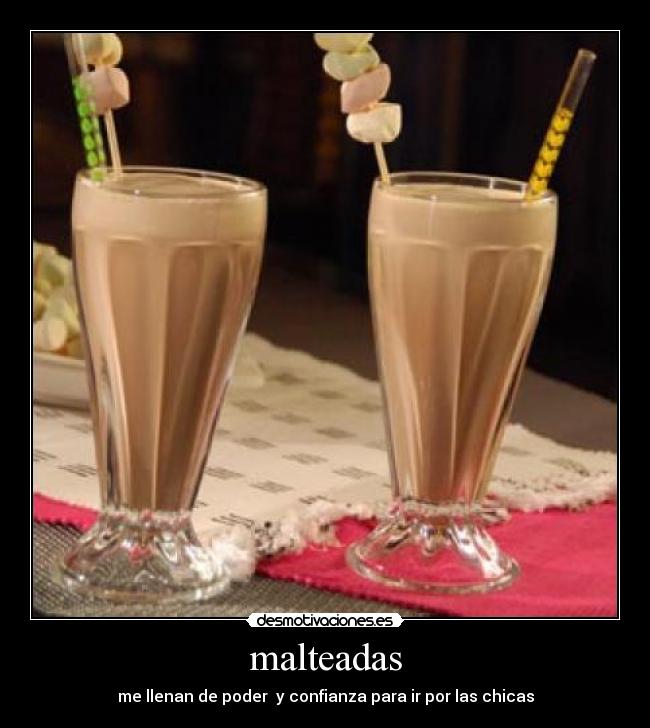 malteadas - me llenan de poder y confianza para ir por las chicas