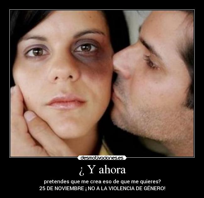 ¿ Y ahora - pretendes que me crea eso de que me quieres?
25 DE NOVIEMBRE ¡ NO A LA VIOLENCIA DE GÉNERO!