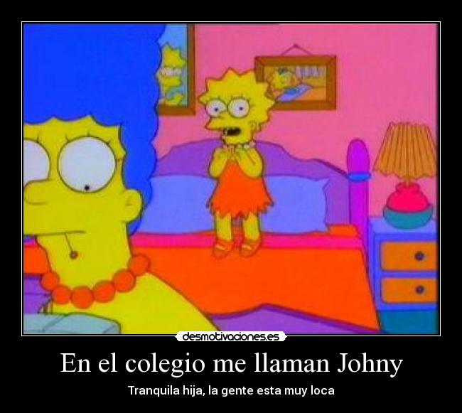 En el colegio me llaman Johny - Tranquila hija, la gente esta muy loca