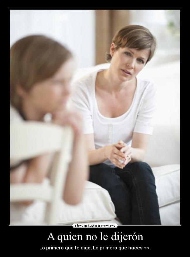 A quien no le dijerón - Lo primero que te digo, Lo primero que haces ¬¬ .