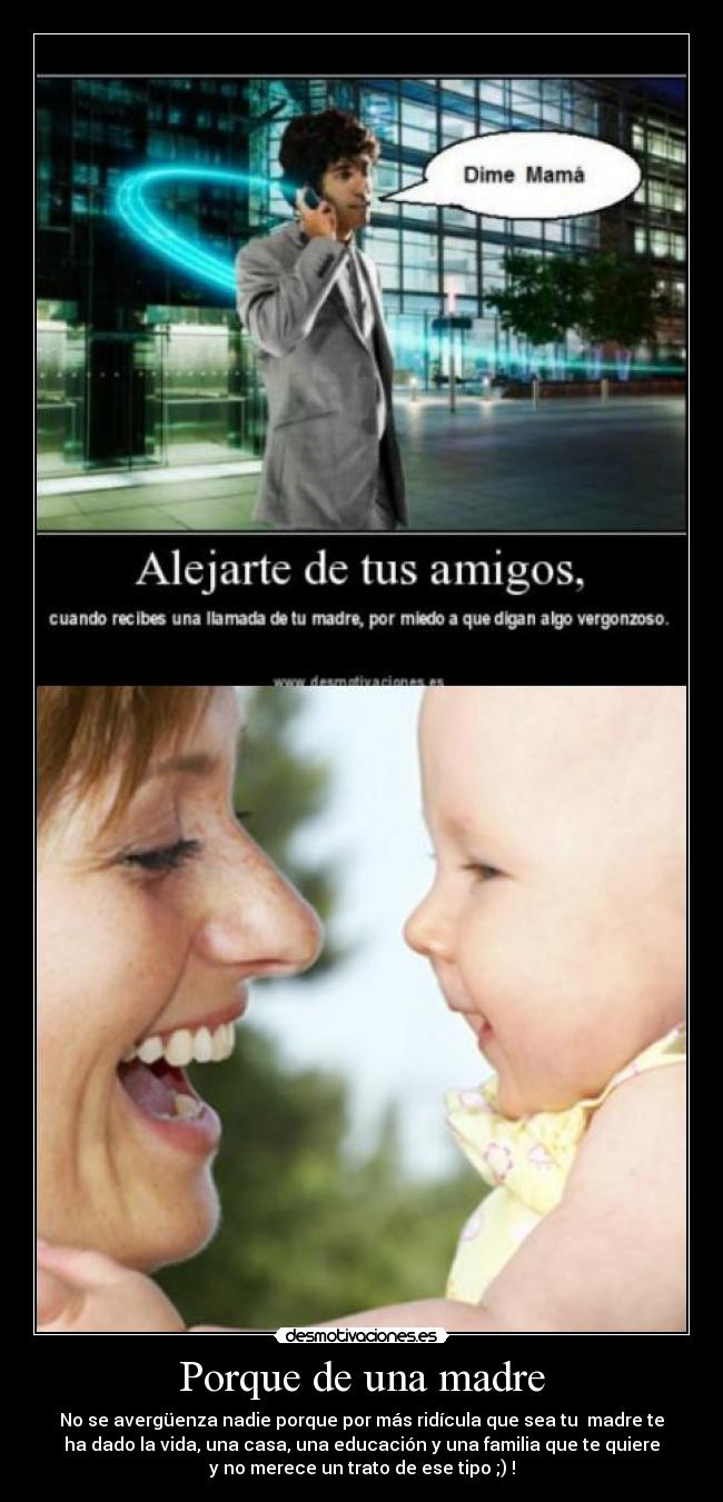 Porque de una madre - No se avergüenza nadie porque por más ridícula que sea tu madre te
ha dado la vida, una casa, una educación y una familia que te quiere
y no merece un trato de ese tipo ;) !