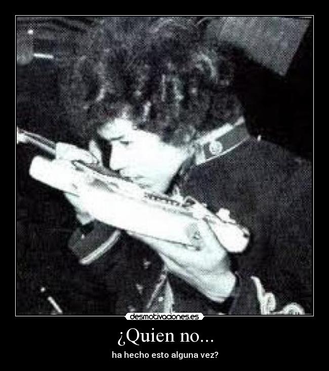 ¿Quien no... - ha hecho esto alguna vez?