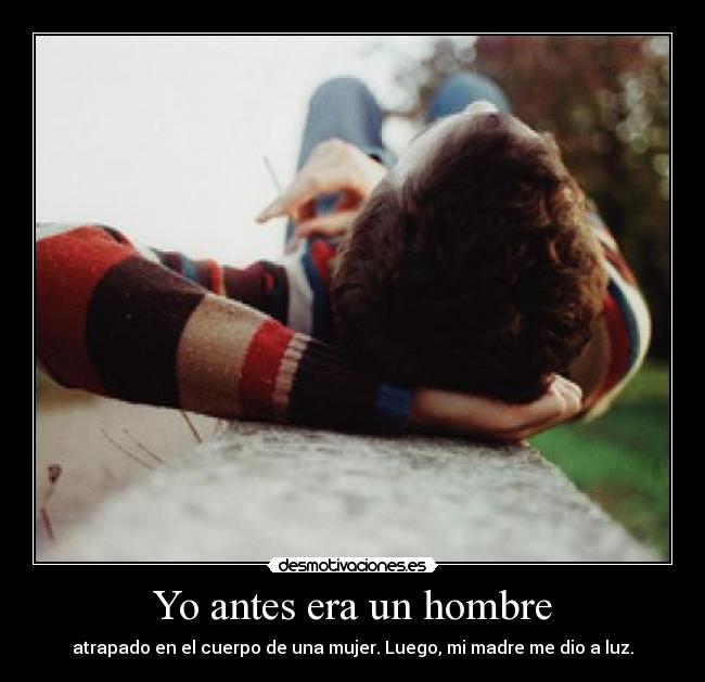 Yo antes era un hombre - atrapado en el cuerpo de una mujer. Luego, mi madre me dio a luz.