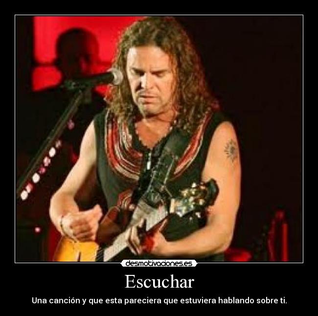 Escuchar - Una canción y que esta pareciera que estuviera hablando sobre ti.