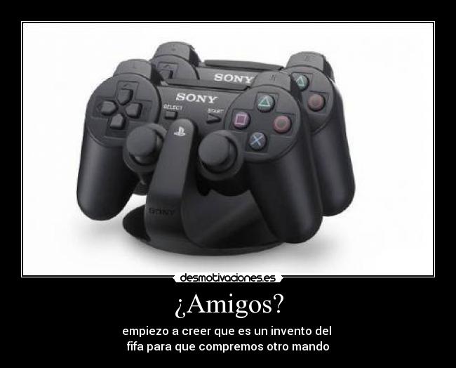 ¿Amigos? - empiezo a creer que es un invento del 
fifa para que compremos otro mando