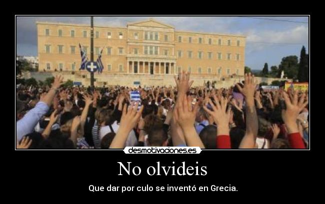 No olvideis - Que dar por culo se inventó en Grecia.