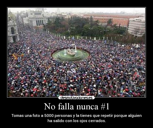 No falla nunca #1 - Tomas una foto a 5000 personas y la tienes que repetir porque alguien
ha salido con los ojos cerrados.