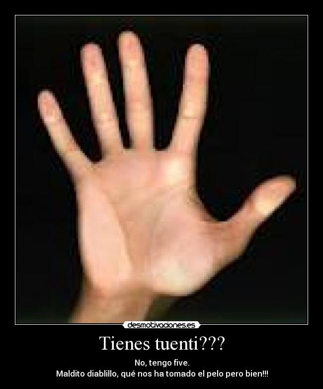 Tienes tuenti??? - No, tengo five.
Maldito diablillo, qué nos ha tomado el pelo pero bien!!!
