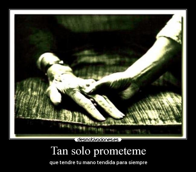 Tan solo prometeme - que tendre tu mano tendida para siempre