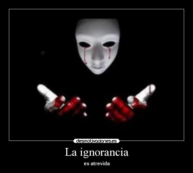 La ignorancia - es atrevida