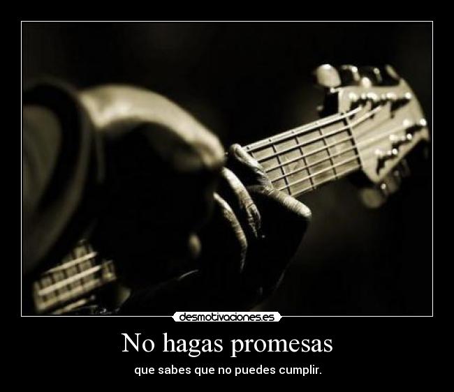No hagas promesas - que sabes que no puedes cumplir.