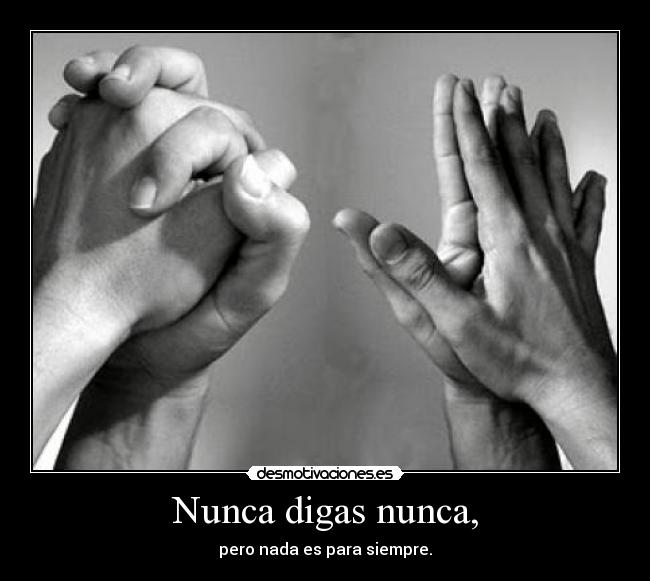 Nunca digas nunca, - pero nada es para siempre.