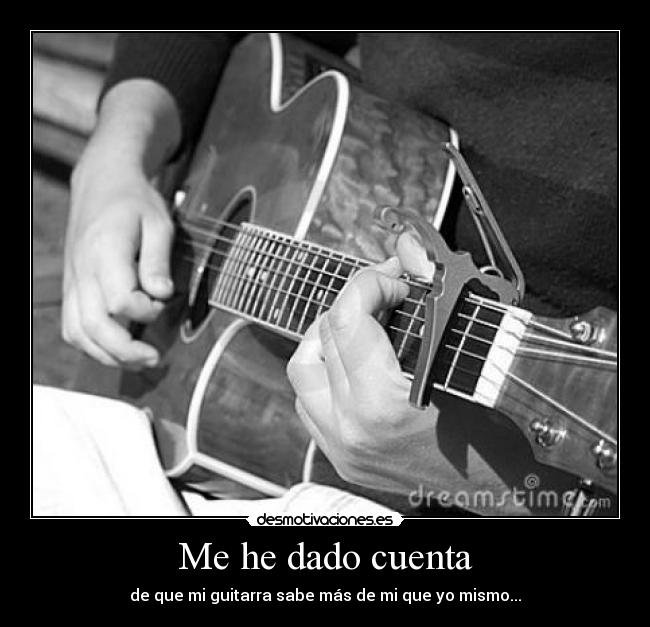 Me he dado cuenta - de que mi guitarra sabe más de mi que yo mismo...