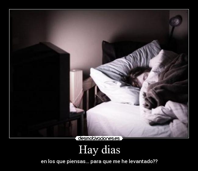 Hay dias - en los que piensas... para que me he levantado??