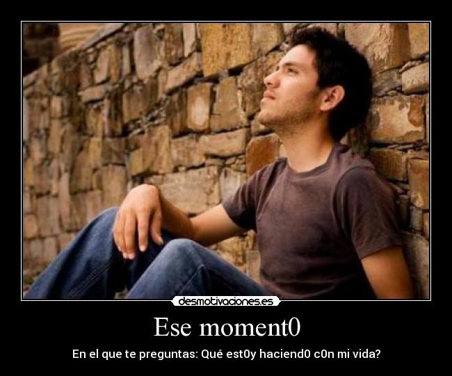 Ese moment0 - En el que te preguntas: Qué est0y haciend0 c0n mi vida?