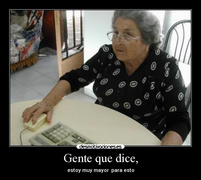 Gente que dice, - estoy muy mayor  para esto