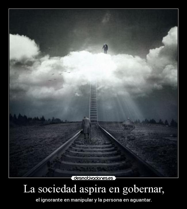 La sociedad aspira en gobernar, - el ignorante en manipular y la persona en aguantar.