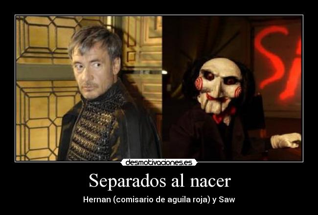 carteles separados nacer agula roja comisario saw los dos son tan sadicos desmotivaciones
