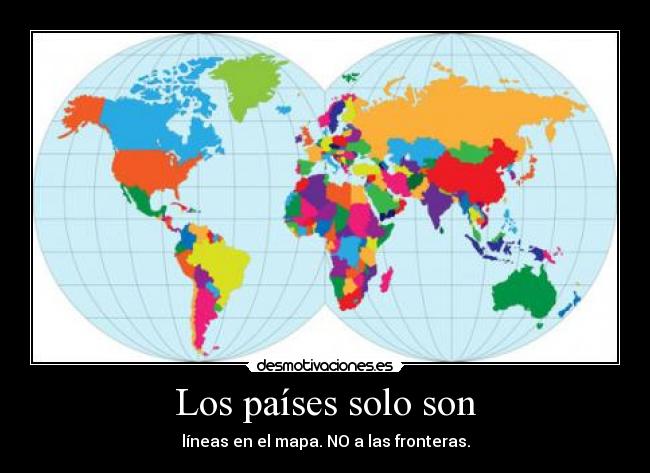 Los países solo son - líneas en el mapa. NO a las fronteras.
