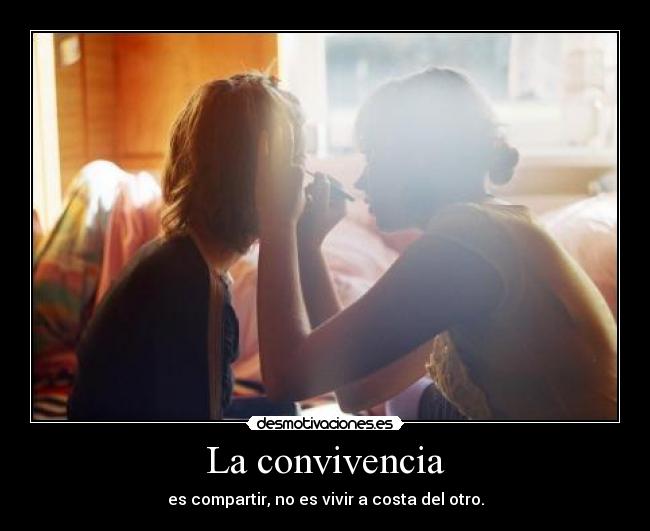 La convivencia - es compartir, no es vivir a costa del otro.