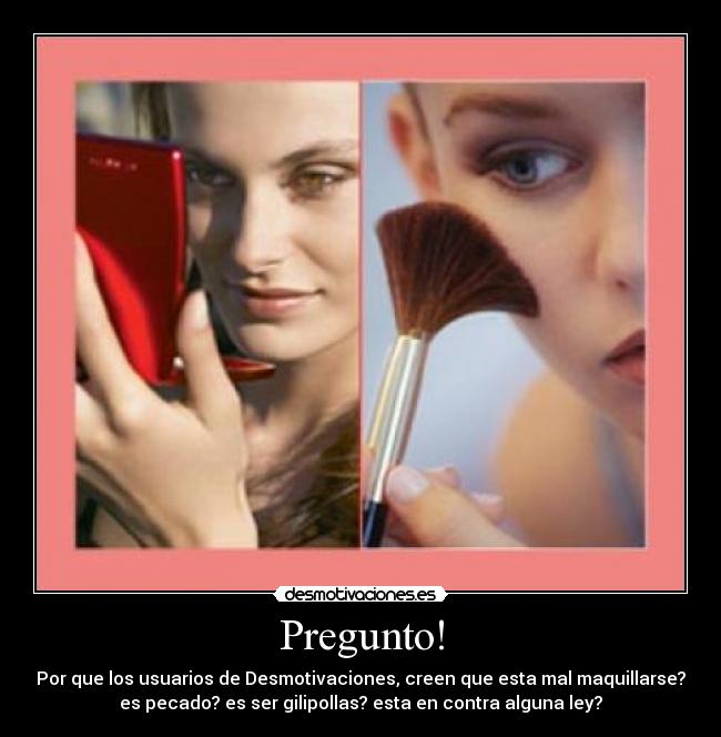 Pregunto! - Por que los usuarios de Desmotivaciones, creen que esta mal maquillarse?
es pecado? es ser gilipollas? esta en contra alguna ley?