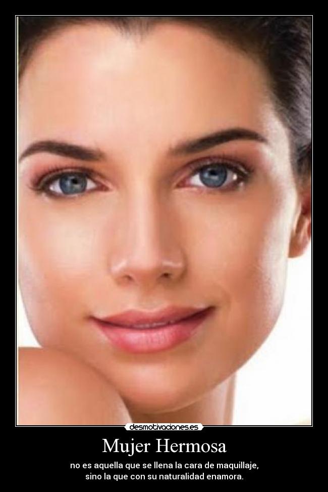 Mujer Hermosa - no es aquella que se llena la cara de maquillaje,
sino la que con su naturalidad enamora.