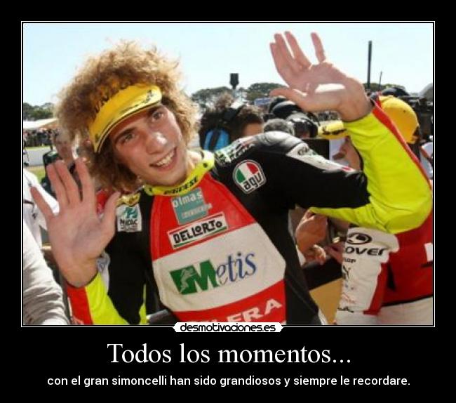 Todos los momentos... - con el gran simoncelli han sido grandiosos y siempre le recordare.