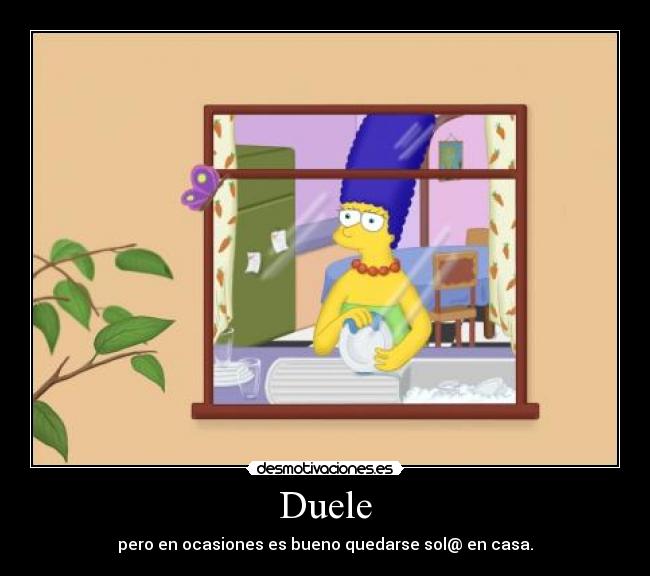 Duele - pero en ocasiones es bueno quedarse sol@ en casa.
