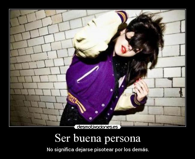 Ser buena persona - No significa dejarse pisotear por los demás.