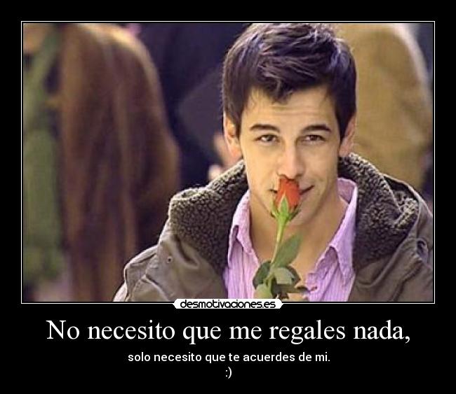 No necesito que me regales nada, - 