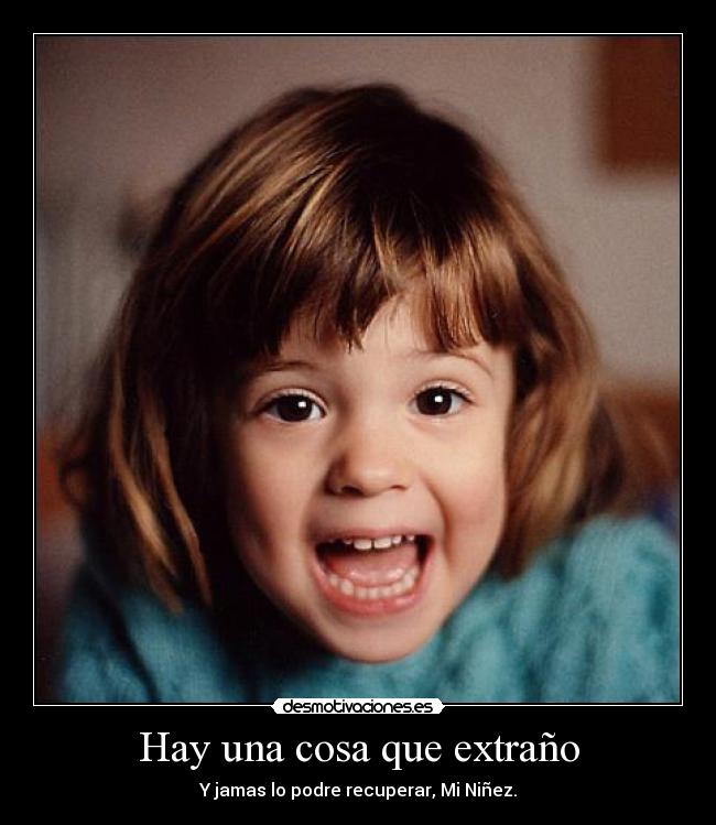 Hay una cosa que extraño - Y jamas lo podre recuperar, Mi Niñez.