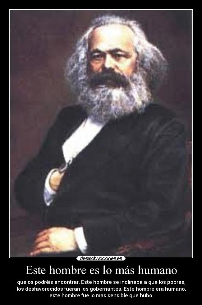 Este hombre es lo más humano - que os podréis encontrar. Este hombre se inclinaba a que los pobres,
los desfavorecidos fueran los gobernantes. Este hombre era humano,
este hombre fue lo mas sensible que hubo.