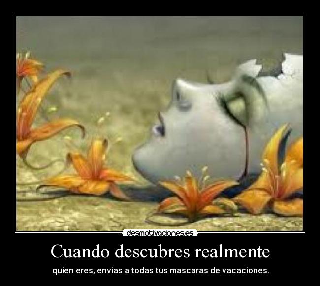 Cuando descubres realmente - quien eres, envias a todas tus mascaras de vacaciones.