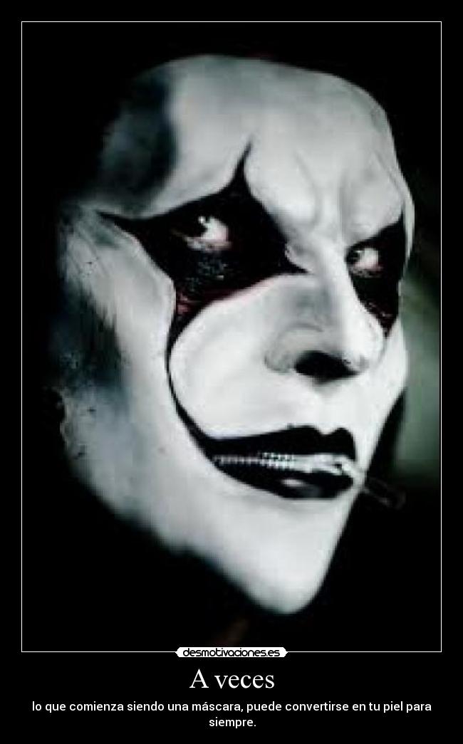 A veces - lo que comienza siendo una máscara, puede convertirse en tu piel para siempre.